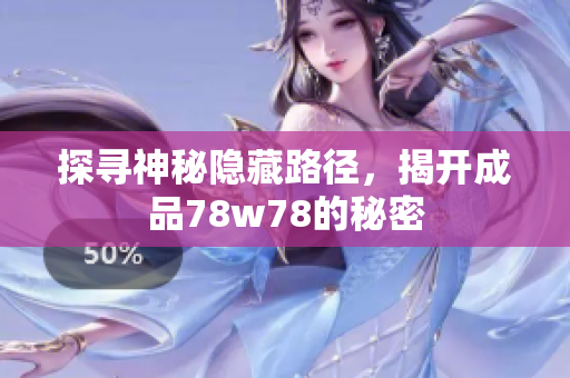 探寻神秘隐藏路径，揭开成品78w78的秘密