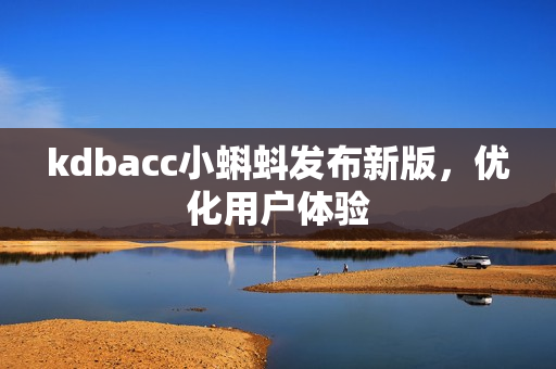 kdbacc小蝌蚪发布新版，优化用户体验