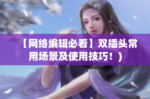 【网络编辑必看】双插头常用场景及使用技巧！)