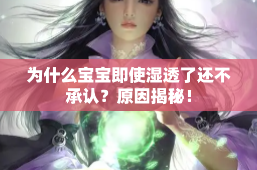 为什么宝宝即使湿透了还不承认？原因揭秘！