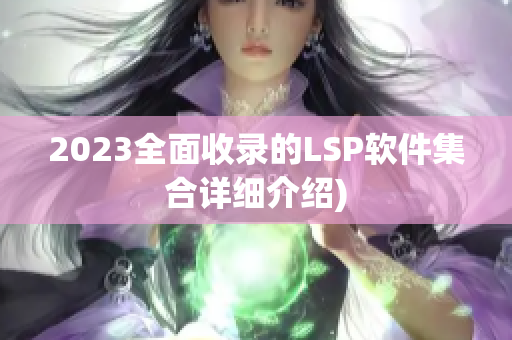 2023全面收录的LSP软件集合详细介绍)