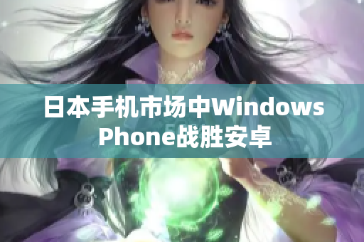 日本手机市场中Windows Phone战胜安卓