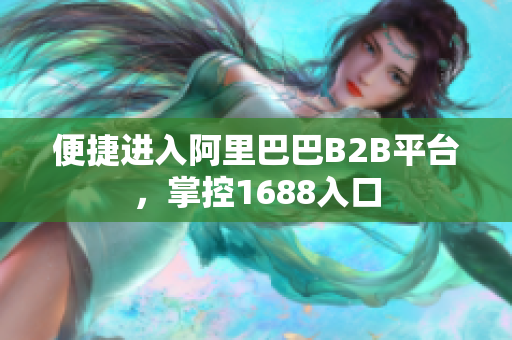 便捷进入阿里巴巴B2B平台，掌控1688入口