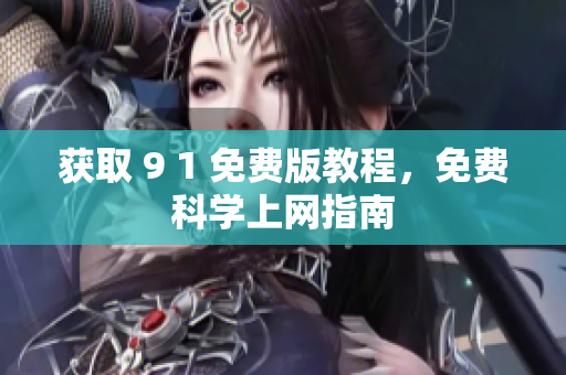 获取 9 1 免费版教程，免费科学上网指南