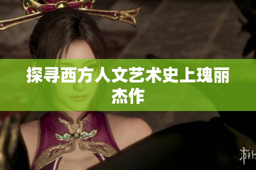 探寻西方人文艺术史上瑰丽杰作