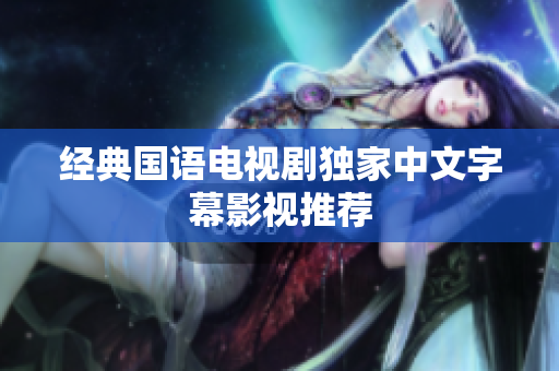经典国语电视剧独家中文字幕影视推荐