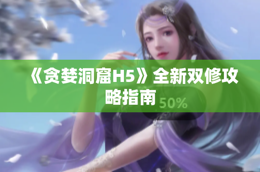 《贪婪洞窟H5》全新双修攻略指南