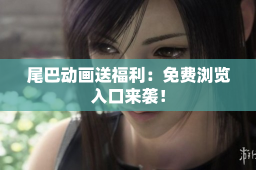 尾巴动画送福利：免费浏览入口来袭！
