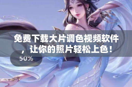 免费下载大片调色视频软件，让你的照片轻松上色！