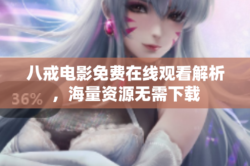 八戒电影免费在线观看解析，海量资源无需下载