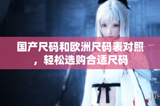 国产尺码和欧洲尺码表对照，轻松选购合适尺码