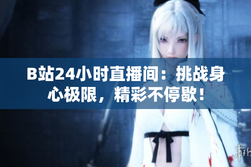 B站24小时直播间：挑战身心极限，精彩不停歇！