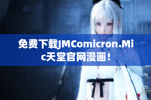 免费下载JMComicron.Mic天堂官网漫画！