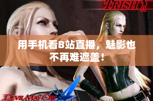 用手机看B站直播，魅影也不再难遮盖！