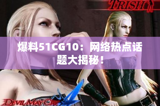 爆料51CG10：网络热点话题大揭秘！