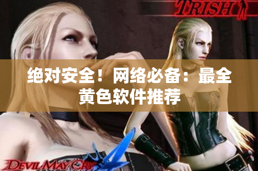 绝对安全！网络必备：最全黄色软件推荐