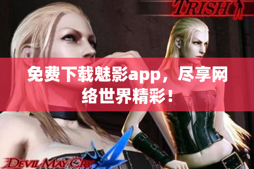免费下载魅影app，尽享网络世界精彩！