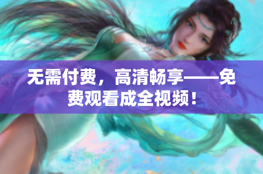 无需付费，高清畅享——免费观看成全视频！