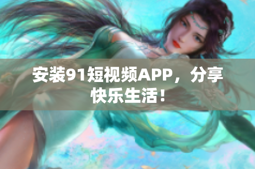 安装91短视频APP，分享快乐生活！