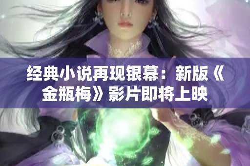 经典小说再现银幕：新版《金瓶梅》影片即将上映