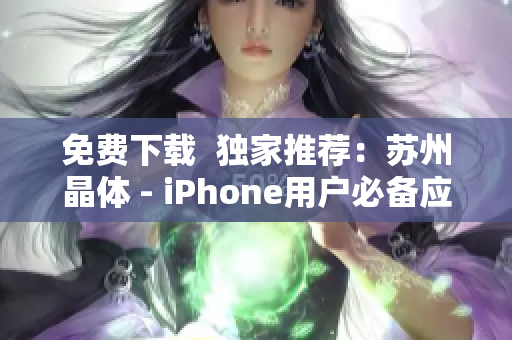 免费下载  独家推荐：苏州晶体 - iPhone用户必备应用