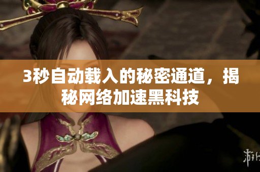 3秒自动载入的秘密通道，揭秘网络加速黑科技