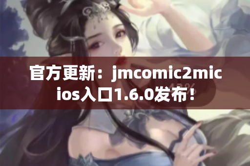 官方更新：jmcomic2micios入口1.6.0发布！