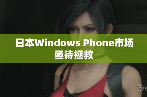 日本Windows Phone市场亟待拯救