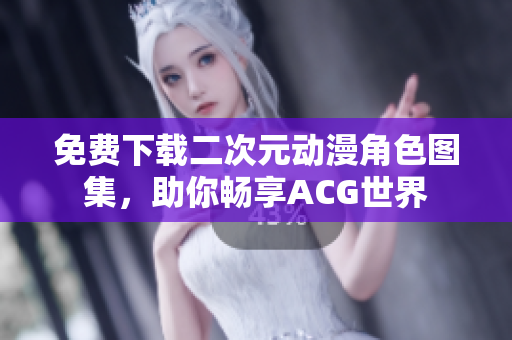 免费下载二次元动漫角色图集，助你畅享ACG世界