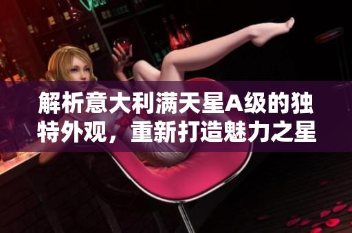 解析意大利满天星A级的独特外观，重新打造魅力之星