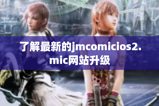 了解最新的jmcomicios2.mic网站升级