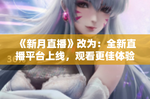 《新月直播》改为：全新直播平台上线，观看更佳体验