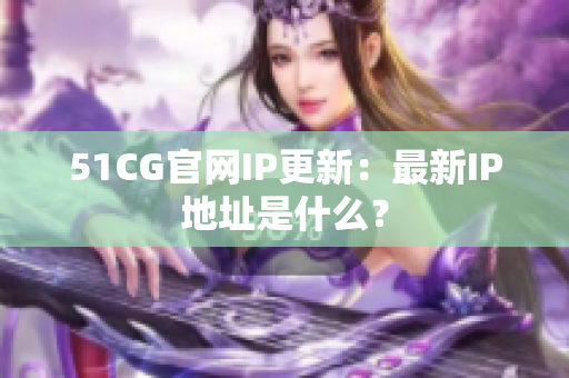 51CG官网IP更新：最新IP地址是什么？