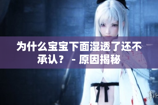 为什么宝宝下面湿透了还不承认？ - 原因揭秘