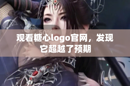 观看糖心logo官网，发现它超越了预期