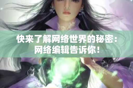 快来了解网络世界的秘密：网络编辑告诉你！