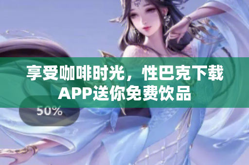 享受咖啡时光，性巴克下载APP送你免费饮品