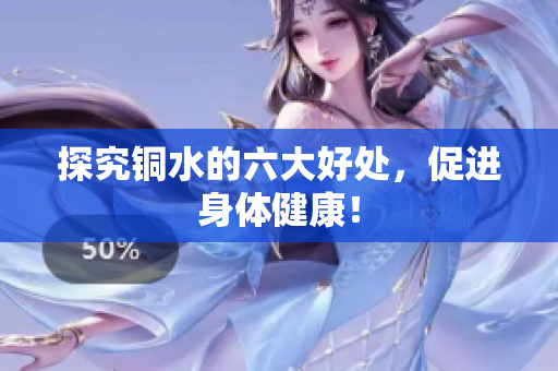 探究铜水的六大好处，促进身体健康！