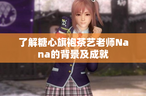 了解糖心旗袍茶艺老师Nana的背景及成就