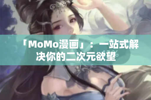 「MoMo漫画」：一站式解决你的二次元欲望