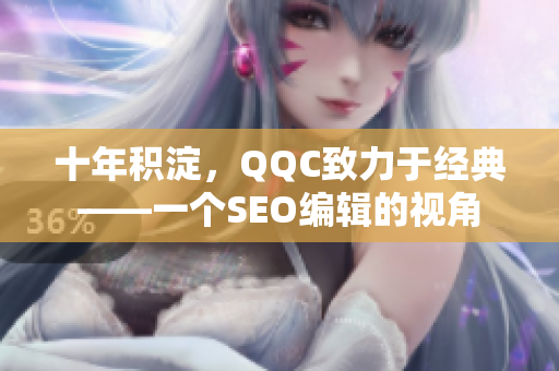 十年积淀，QQC致力于经典——一个SEO编辑的视角