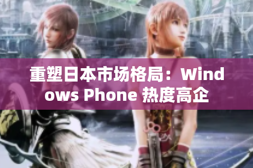重塑日本市场格局：Windows Phone 热度高企