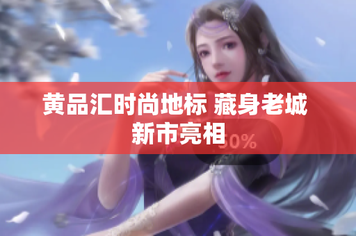 黄品汇时尚地标 藏身老城 新市亮相