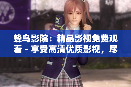 蜂鸟影院：精品影视免费观看 - 享受高清优质影视，尽在蜂鸟影院