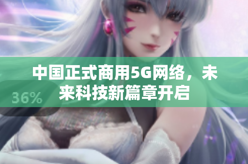 中国正式商用5G网络，未来科技新篇章开启