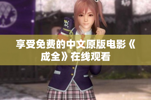 享受免费的中文原版电影《成全》在线观看