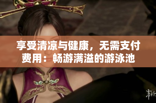 享受清凉与健康，无需支付费用：畅游满溢的游泳池