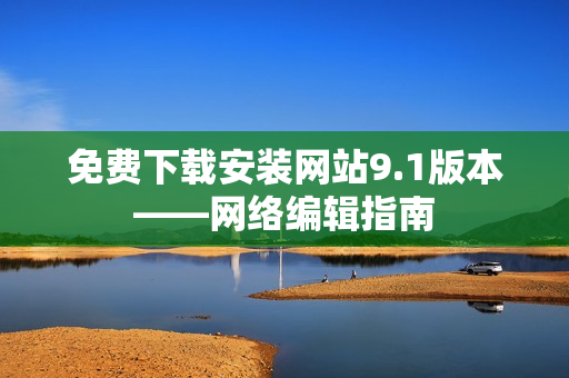 免费下载安装网站9.1版本——网络编辑指南