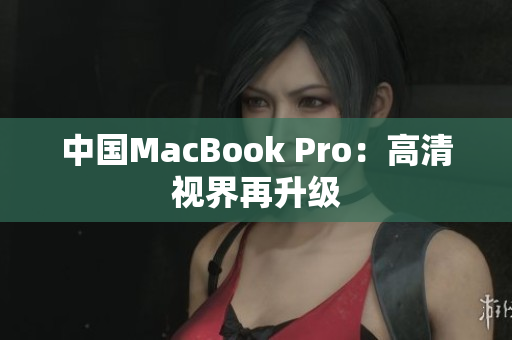 中国MacBook Pro：高清视界再升级