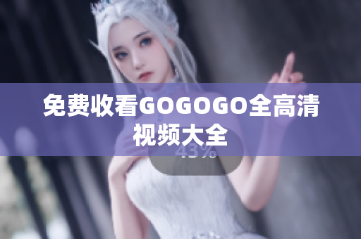 免费收看GOGOGO全高清视频大全